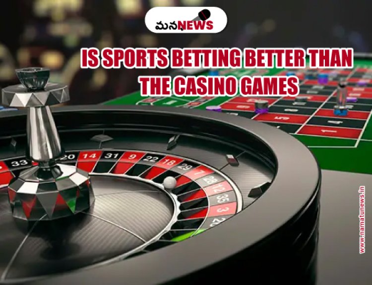 Is Sports Betting Better Than the Casino Games: క్యాసినో ఆటల కంటే స్పోర్ట్స్ బెట్టింగ్ బెటర్