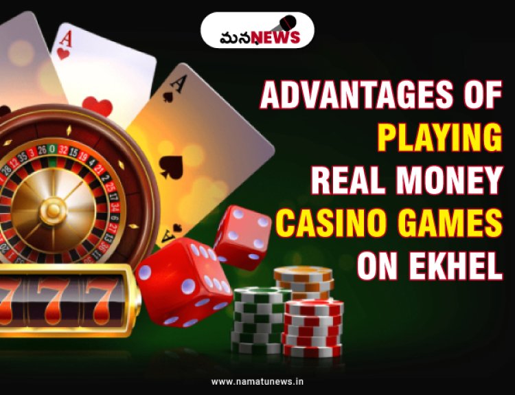 The Advantages of Playing Real Money Casino Games on Ekhel: ఎఖేల్‌లో రియల్ మనీ క్యాసినో ఆటలు ఆడుతున్నారు