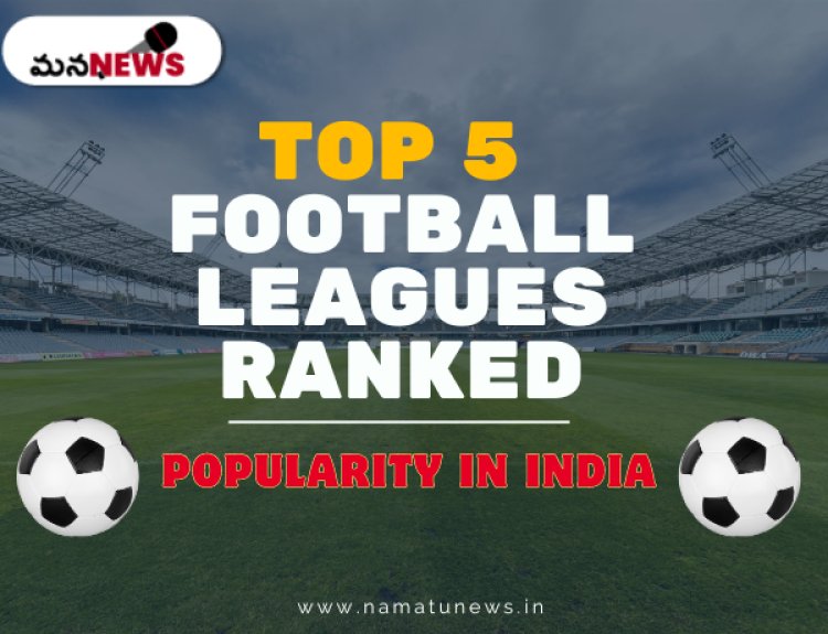 Top 5 Football Leagues Ranked By Popularity In India: భారతదేశంలో జనాదరణ పొందిన టాప్ 5 ఫుట్‌బాల్ లీగ్‌లు