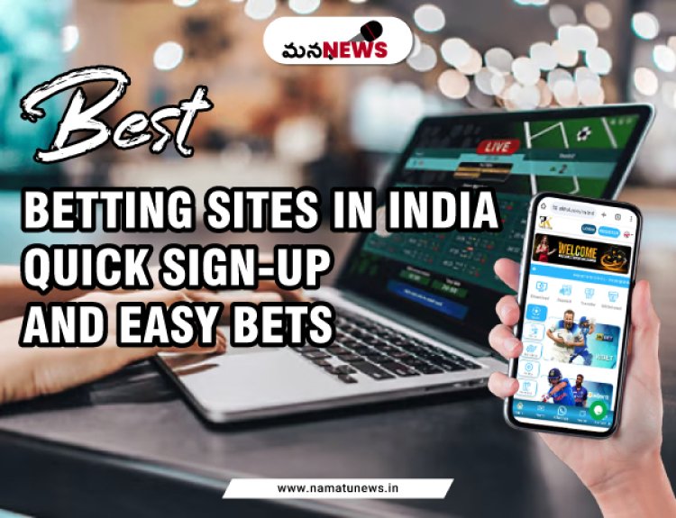 Best Betting Sites in India: Quick Sign-Up and Easy Bets : భారతదేశంలోని ఉత్తమ బెట్టింగ్ సైట్‌లు: త్వరిత సైన్-అప్ మరియు సులభమైన పందెం