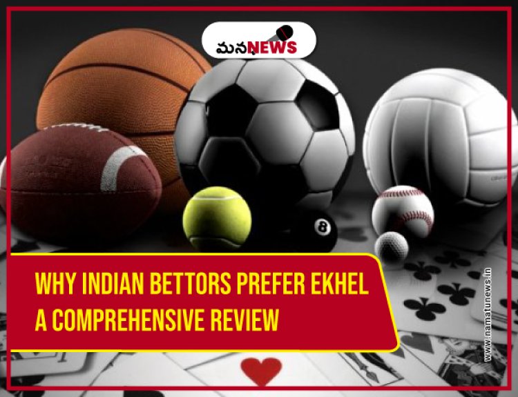 Why Indian Bettors Prefer EKhel: A Comprehensive Review: భారతీయ బెట్టర్లు EKhelని ఎందుకు ఇష్టపడతారు